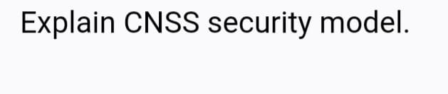 Explain CNSS security model.
