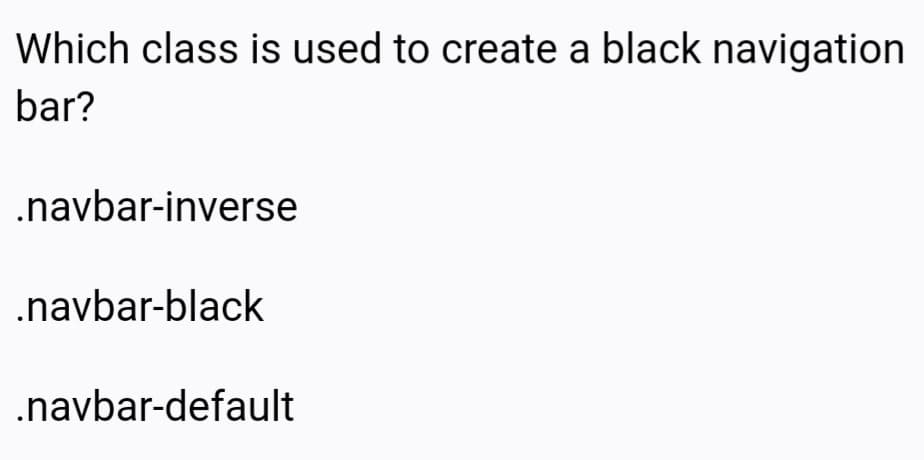 Which class is used to create a black navigation
bar?
.navbar-inverse
.navbar-black
.navbar-default
