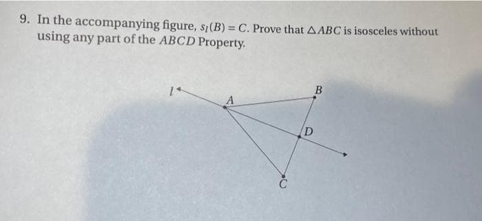 9. In the accompanying figure, si (B) = C. Prove that AABC is isosceles without
using any part of the ABCD Property.
B
A
D