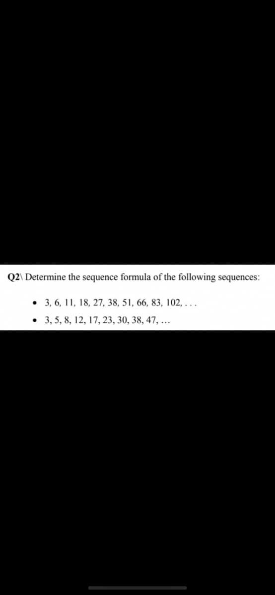 Q2\ Determine the sequence formula of the following sequences:
3, 6, 11, 18, 27, 38, 51, 66, 83, 102, . . .
3, 5, 8, 12, 17, 23, 30, 38, 47, ...
