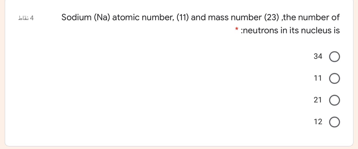 blö 4
Sodium (Na) atomic number, (11) and mass number (23) ,the number of
*
:neutrons in its nucleus is
34
11 O
21
12 O
