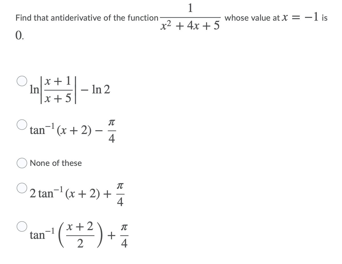 1
Find that antiderivative of the function:
whose value at X = –1 is
x2 + 4x + 5
0.
x + 1
In
x + 5
In 2
-
-1
tan (x + 2) –
4
None of these
2 tan¬' (x + 2) +
4
-1
(**?) + 5
x +2
-1
tan
4
