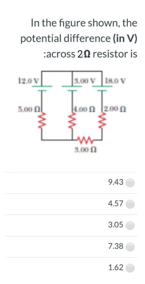 In the figure shown, the
potential difference (in V)
:across 20 resistor is
12.0 V
3.00 V 18.0 V
5.00 nl
4.00 n (200 n
Im
3.00 n
9.43
4.57
3.05
7.38
1.62
