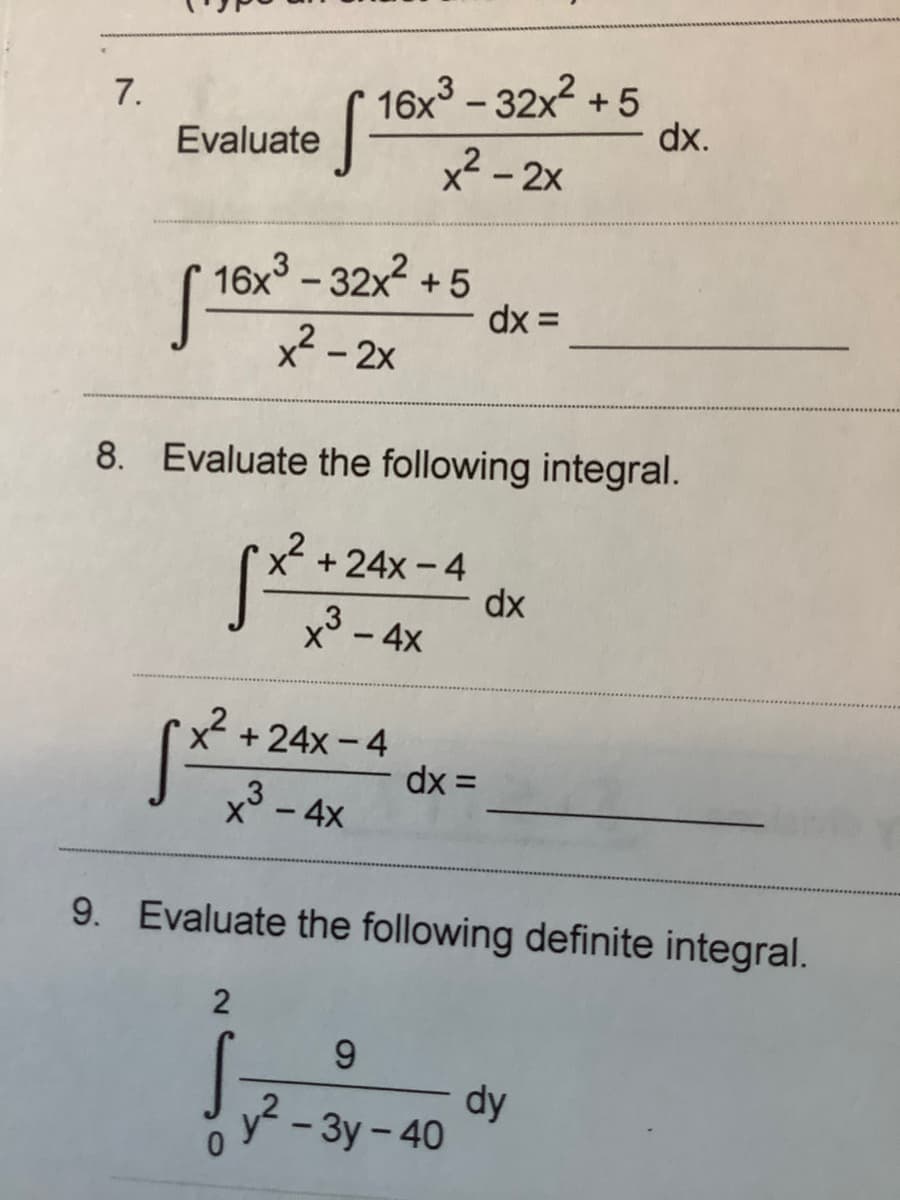 16x3 - 32x2 + 5
dx.
7.
Evaluate
x² - 2x
16x - 32x2 + 5
dx =
x² - 2x
8. Evaluate the following integral.
+ 24x - 4
dx
x° - 4x
x + 24x - 4
dx =
x° - 4x
9. Evaluate the following definite integral.
9.
dy
y - 3y - 40
