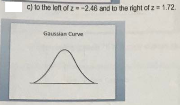 c) to the left of z = -2.46 and to the right of z = 1.72.
Gaussian Curve
