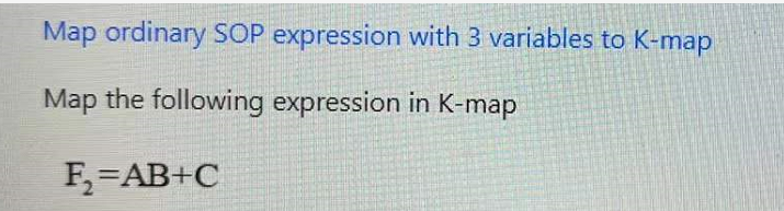 Map ordinary SOP expression with 3 variables to K-map
Map the following expression in K-map
F,=AB+C
