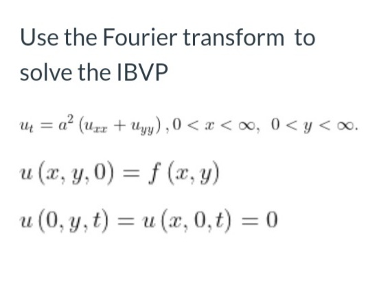 Use the Fourier transform to
solve the IBVP
Uų = a² (uzz + Uy) , 0 < x < ∞, 0 < y < o.
u (x, y, 0) = f (x, y)
u (0, y, t) = u (x, 0, t) = 0
