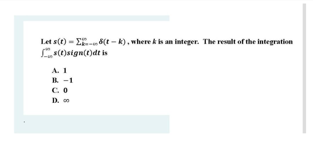 Let s(t) = E-,8(t – k), where k is an integer. The result of the integration
L s(t)sign(t)dt is
А. 1
В. —1
С. О
D. 0
