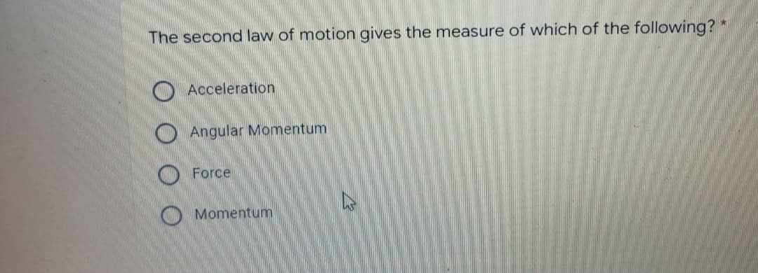 The second law of motion gives the measure of which of the following?
Acceleration
O Angular Momentum
O Force
O Momentum
