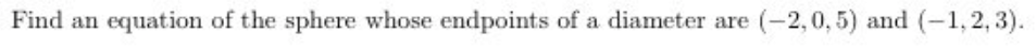 Find an equation of the sphere whose endpoints of a diameter are (-2,0, 5) and (-1, 2, 3).
