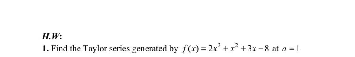 Н.W:
1. Find the Taylor series generated by f(x) = 2x + x² +3x –8 at a = 1
