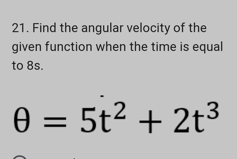 21. Find the angular velocity of the
given function when the time is equal
to 8s.
0 = 5t² + 2t³
Ꮎ