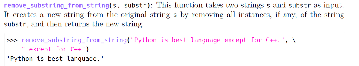 remove_substring_from_string(s, substr): This function takes two strings s and substr as input.
It creates a new string from the original string s by removing all instances, if any, of the string
substr, and then returns the new string.
>>> remove_substring_from_string("Python is best language except for C++.
except for C++")
'Python is best language. '
