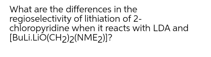 What are the differences in the
regioselectivity of lithiation of 2-
chloropyridine when it reacts with LDA and
[BuLi.LiÓ(CH2)2(NME2)]?
