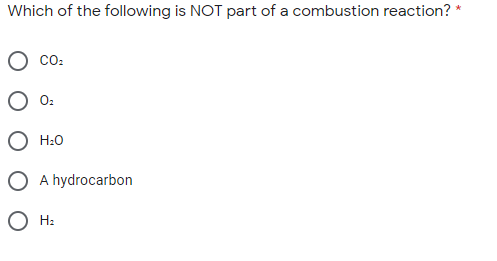 Which of the following is NOT part of a combustion reaction? *
co:
O:
H:0
A hydrocarbon
О н.

