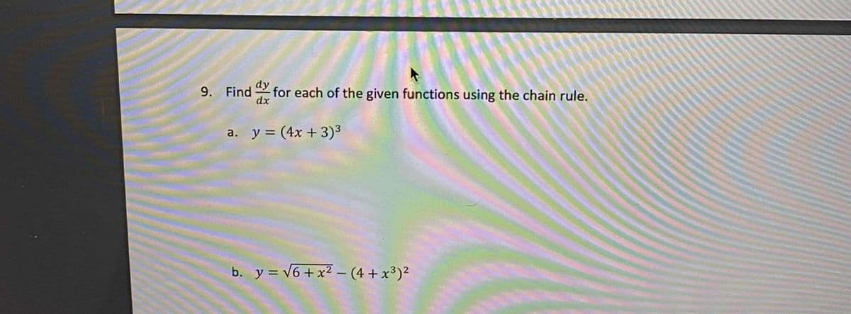 9. Find
dx
dy
for each of the given functions using the chain rule.
a. y = (4x +3)3
b. y = v6 + x2 –- (4 +x³)²
