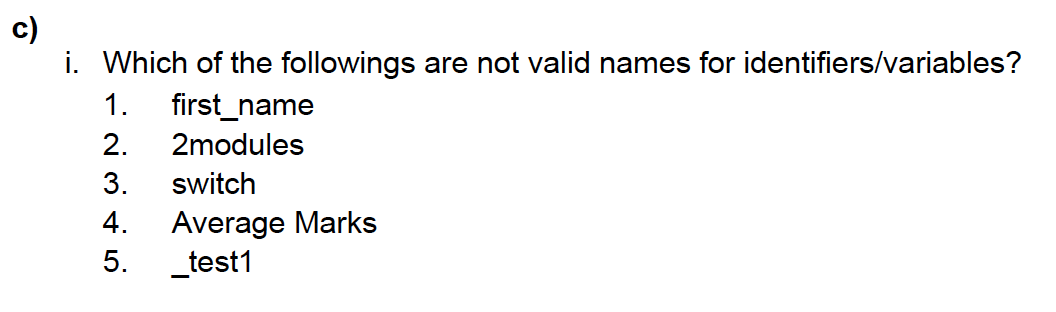 c)
i. Which of the followings are not valid names for identifiers/variables?
1.
first_name
2.
2modules
3.
switch
Average Marks
_test1
4.
5.
