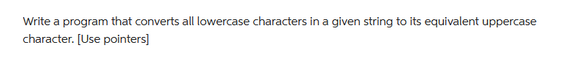 Write a program that converts all lowercase characters in a given string to its equivalent uppercase
character. [Use pointers]