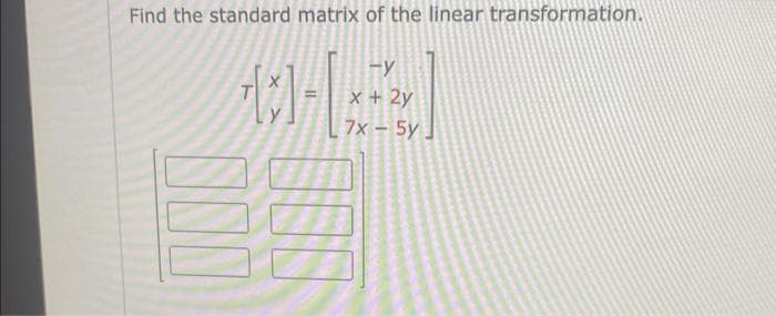 Find the standard matrix of the linear transformation.
+3]-[*
FY
x + 2y
7x - 5y
300