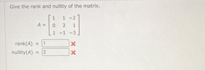 Give the rank and nullity of the matrix.
A =
rank(A) = 1
nullity (A) = 2
1
1-2
0
2 1
1 -1 -3
XX