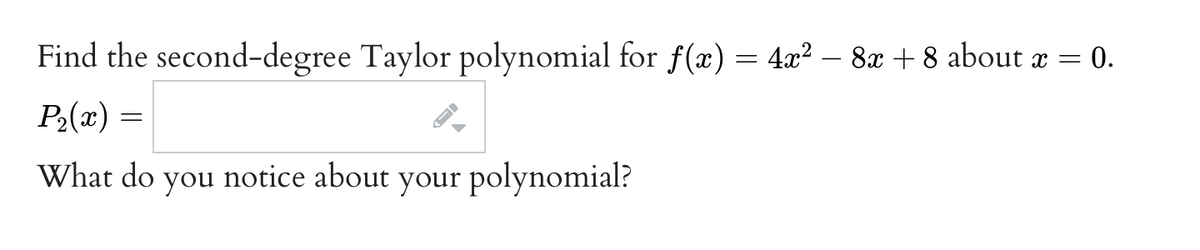 Find the second-degree Taylor polynomial for f(x) = 4x? – 8x + 8 about x = 0.
P2(x) =
What do you notice about
your polynomial?
