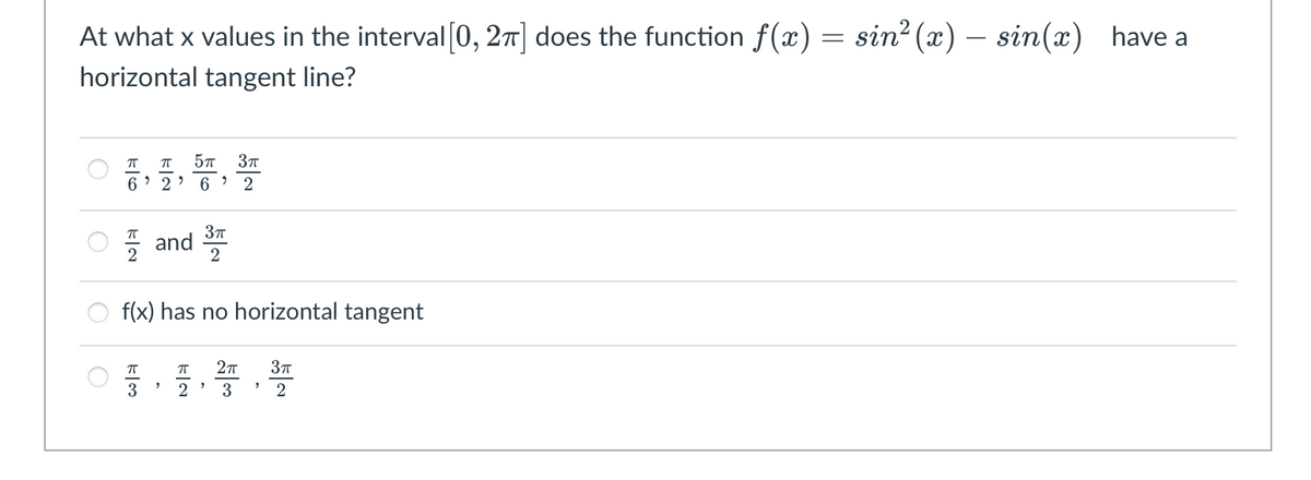 At what x values in the interval [0, 27] does the function f(x) = sin2 (x) – sin(x) have a
horizontal tangent line?
57 37
6.
6 > 2
and
2
2
O f(x) has no horizontal tangent
27
2
