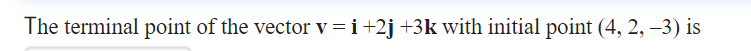 The terminal point of the vector v = i +2j +3k with initial point (4, 2, –3) is
