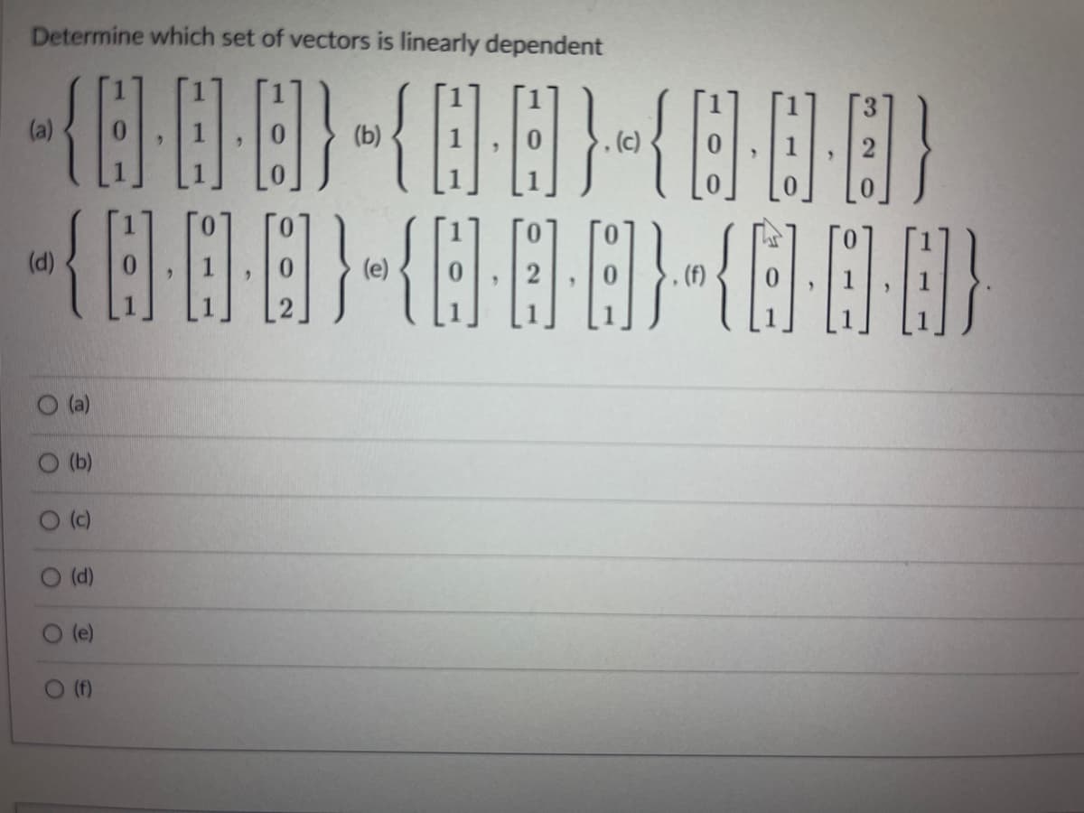 Determine which set of vectors is linearly dependent
(a)
(b)
, (c)
(d)
(e)
(f)
2.
O (a)
O (b)
O (c)
O (d)
(e)
(f)
