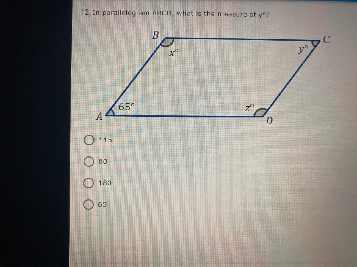 12. In parallelogram ABCD, what is the measure of yo?
x°
65°
A
z°
O 115
60
O 180
O 65
