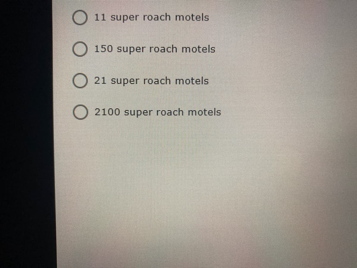 11 super roach motels
150 super roach motels
21 super roach motels
2100 super roach motels
