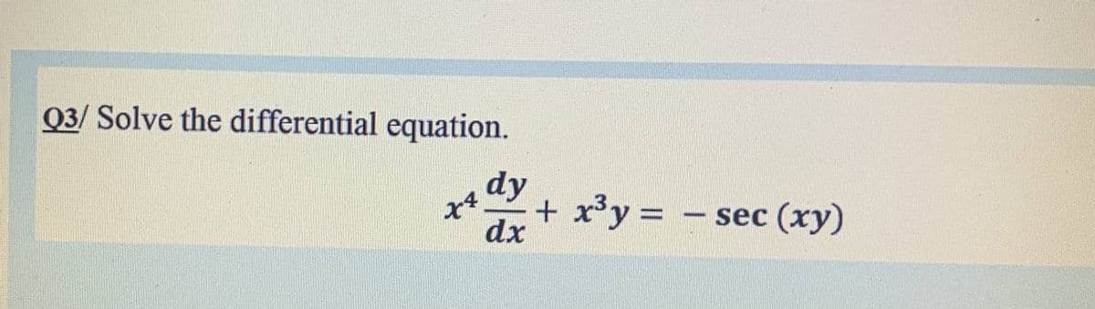 Q3/ Solve the differential equation.
dy
+ x³y = – sec (xy)
dx
-
