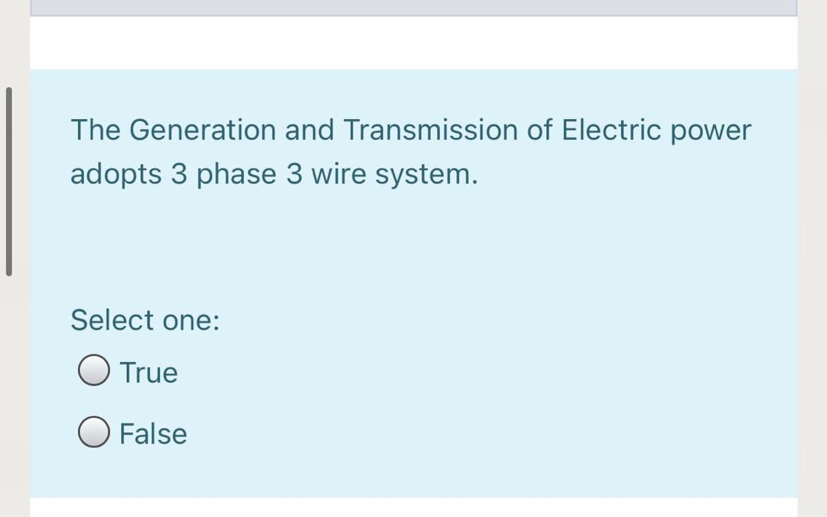 The Generation and Transmission of Electric power
adopts 3 phase 3 wire system.
Select one:
O True
False
