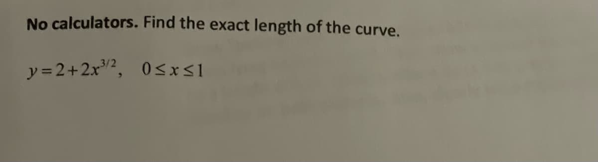 No calculators. Find the exact length of the curve.
y=2+2x³/2, 0≤x≤1