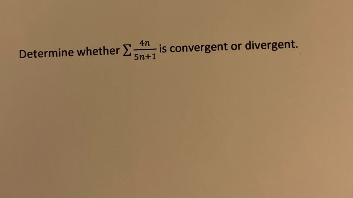4n
Determine whether Σ: 5n+1
is convergent or divergent.