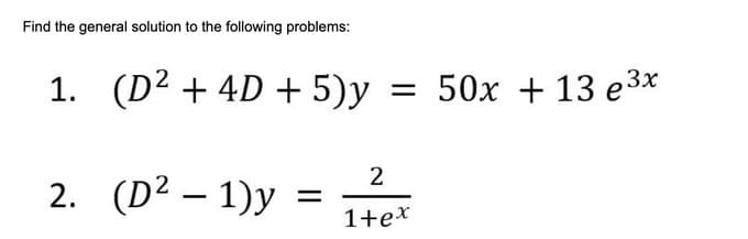 Find the general solution to the following problems:
1. (D² + 4D + 5)y
2. (D² - 1)y
=
= 50x + 13 e³x
2
1+ex