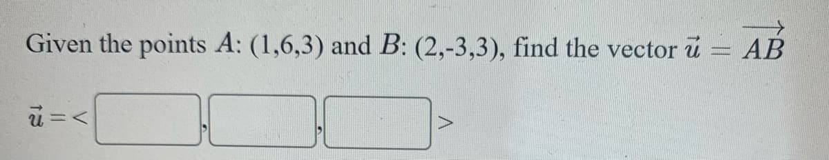 Given the points A: (1,6,3) and B: (2,-3,3), find the vector
AB
