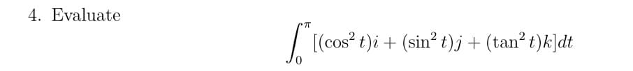 4. Evaluate
Ste
[(cos² t)i + (sin² t)j + (tan² t)k]dt