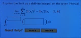 Express the limit as a definite integral on the given interval.
[3(x) - 5xJAx, [2, 8]
lim
dx
Need Help?
Read It
Watch It
