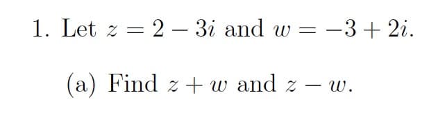 Let z = 2 – 3i and w = -3 + 2i.
(a) Find z + w and z –
w.
-
