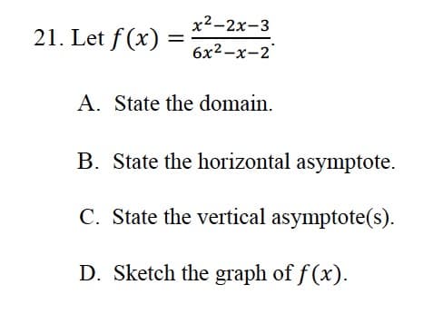 x2-2x-3
21. Let f (x)
6x2-x-2
A. State the domain.
B. State the horizontal asymptote.
C. State the vertical asymptote(s).
D. Sketch the graph of f (x).

