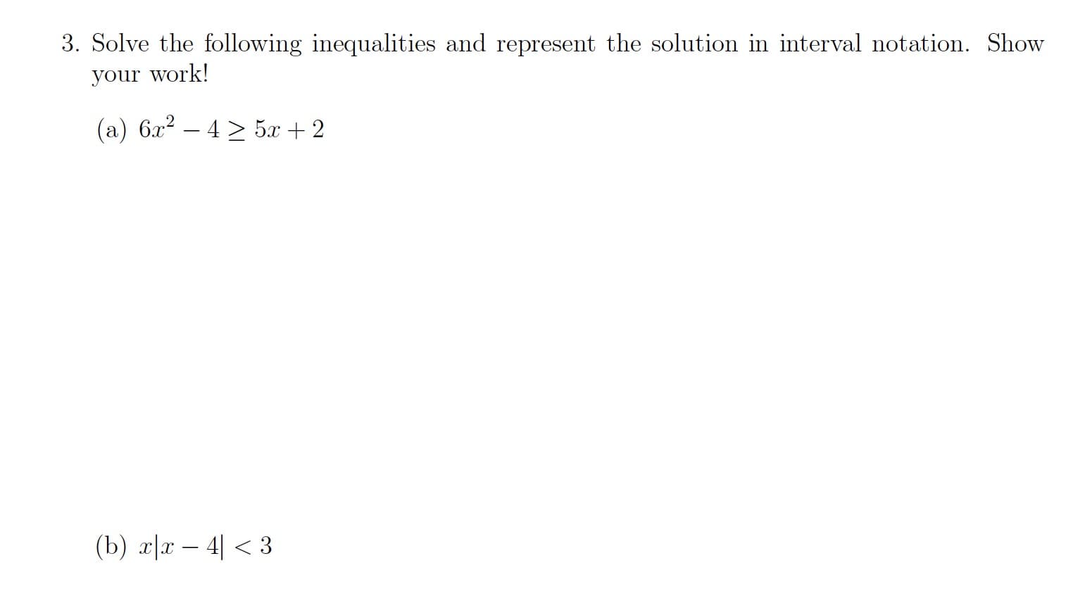 3. Solve the following inequalities and represent the solution in interval notation. Show
your work!
(a) 6x? – 4 > 5x + 2
