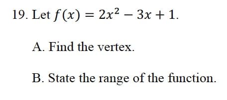 Let f (x) = 2x² – 3x + 1.
%3|
A. Find the vertex.
B. State the range of the function.
