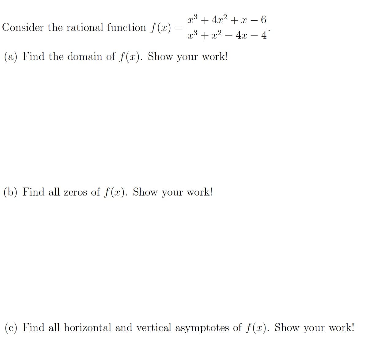 x³ + 4.x2 + x – 6
23 + 22 — 4г —4'
Consider the rational function f(x).
(a) Find the domain of f(x). Show your work!
(b) Find all zeros of f(x). Show your work!
(c) Find all horizontal and vertical asymptotes of f(x). Show your work!
