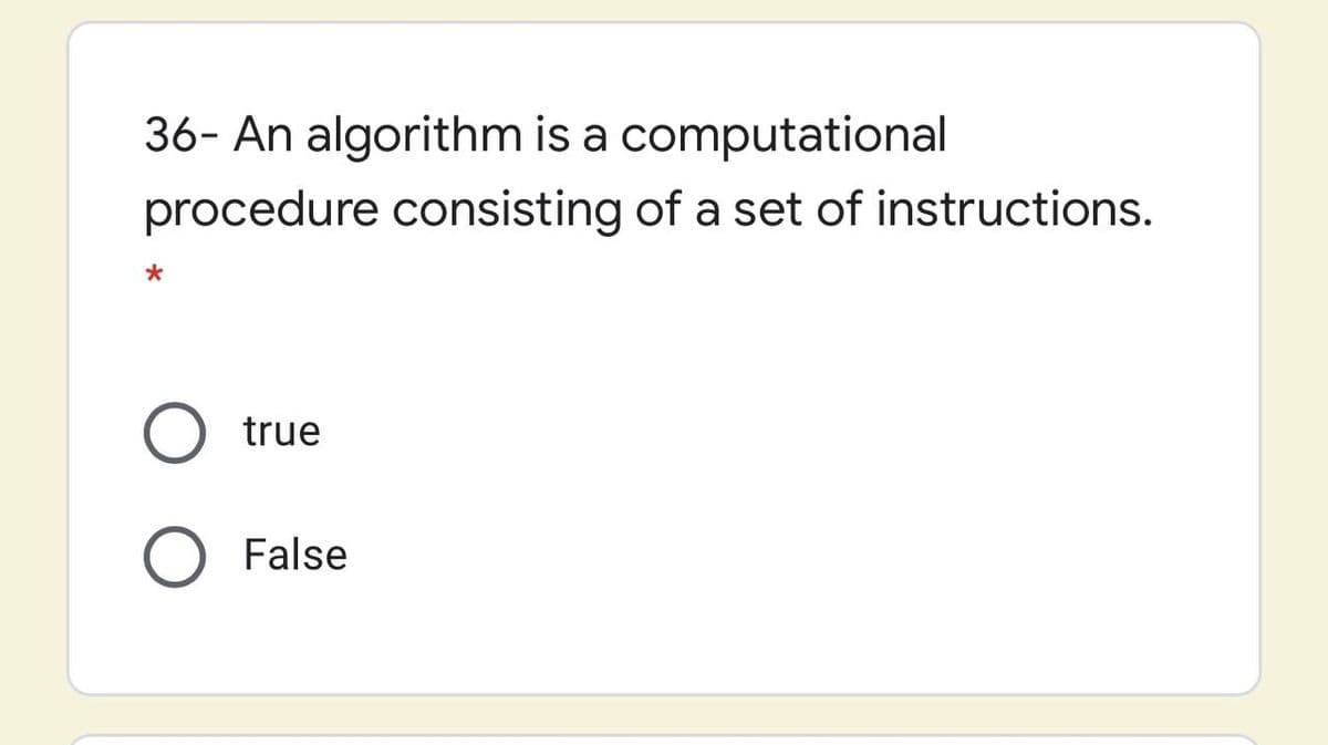 36- An algorithm is a computational
procedure consisting of a set of instructions.
true
False

