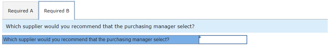 Required A Required B
Which supplier would you recommend that the purchasing manager select?
Which supplier would you recommend that the purchasing manager select?