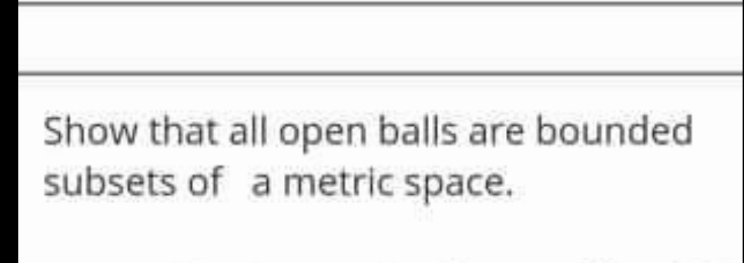Show that all open balls are bounded
subsets of a metric space.
