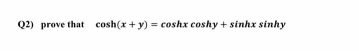 Q2) prove that cosh(x + y) = coshx coshy + sinhx sinhy
%3D
