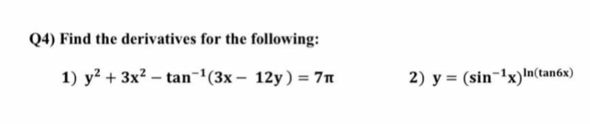 Q4) Find the derivatives for the following:
1) y? + 3x2 – tan-'(3x – 12y) = 7n
2) y = (sin-1x)In(tan6x)
