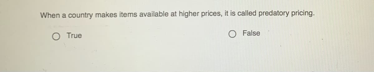 When a country makes items available at higher prices, it is called predatory pricing.
O True
False
