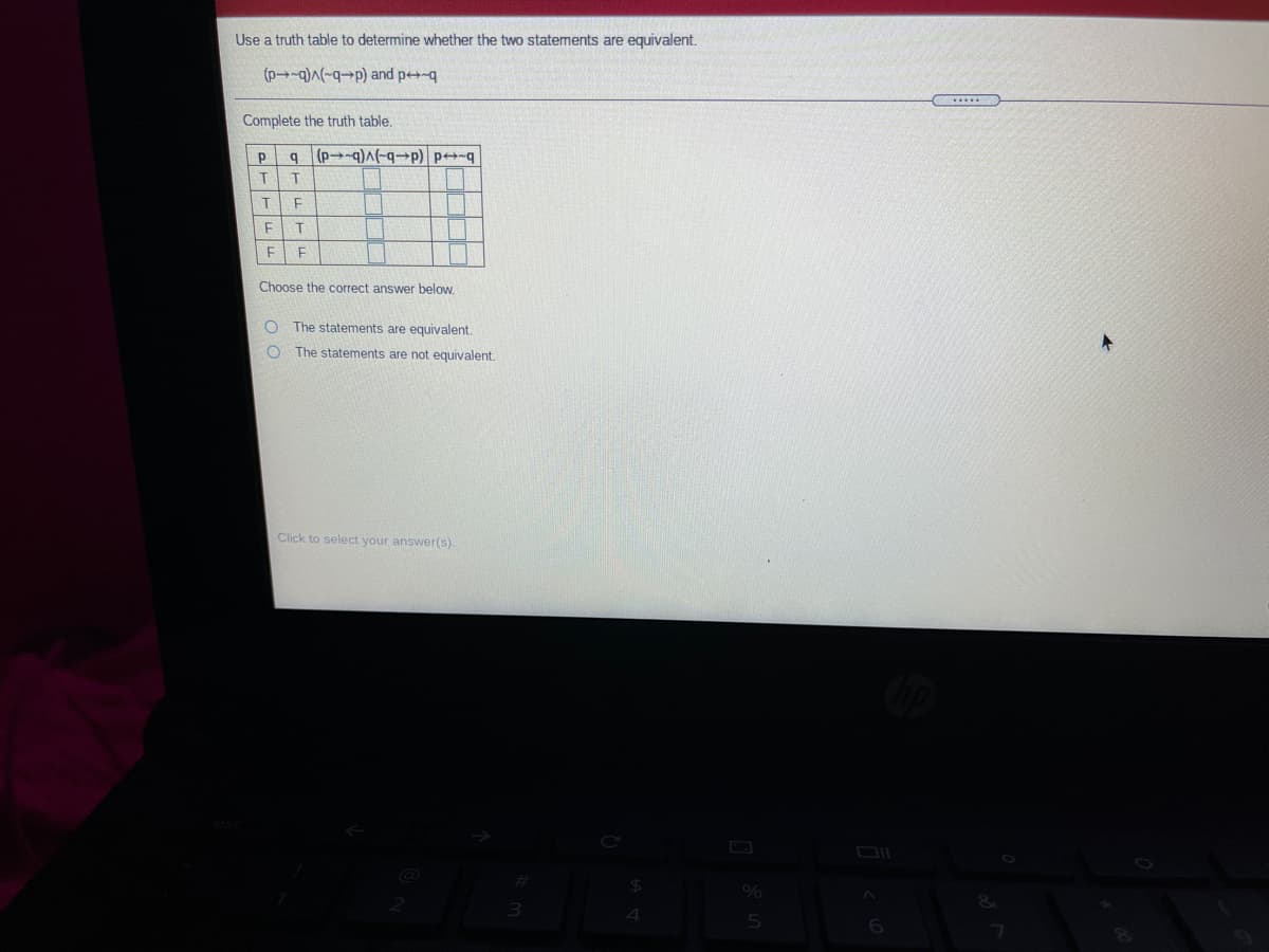 Use a truth table to determine whether the two statements are equivalent.
(p→-q)() and pe-q
......
Complete the truth table.
(p→-q)A(-q-p) pq
Choose the correct answer below.
The statements are equivalent
The statements are not equivalent.
Click to select your answer(s).
%
5n

